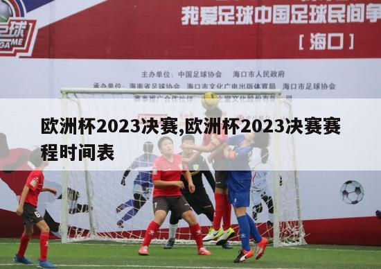 欧洲杯2023决赛,欧洲杯2023决赛赛程时间表