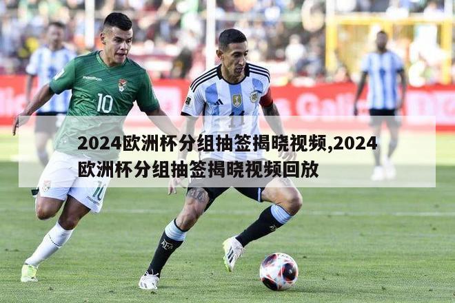 2024欧洲杯分组抽签揭晓视频,2024欧洲杯分组抽签揭晓视频回放