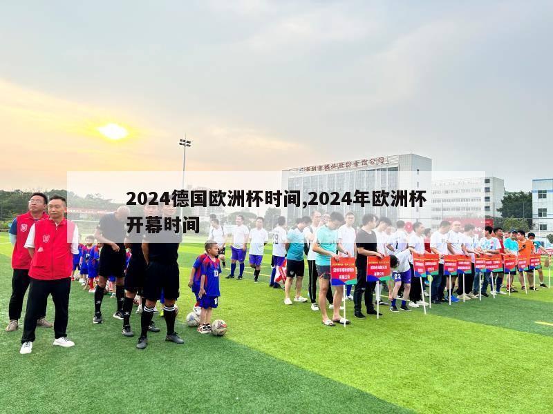 2024德国欧洲杯时间,2024年欧洲杯开幕时间