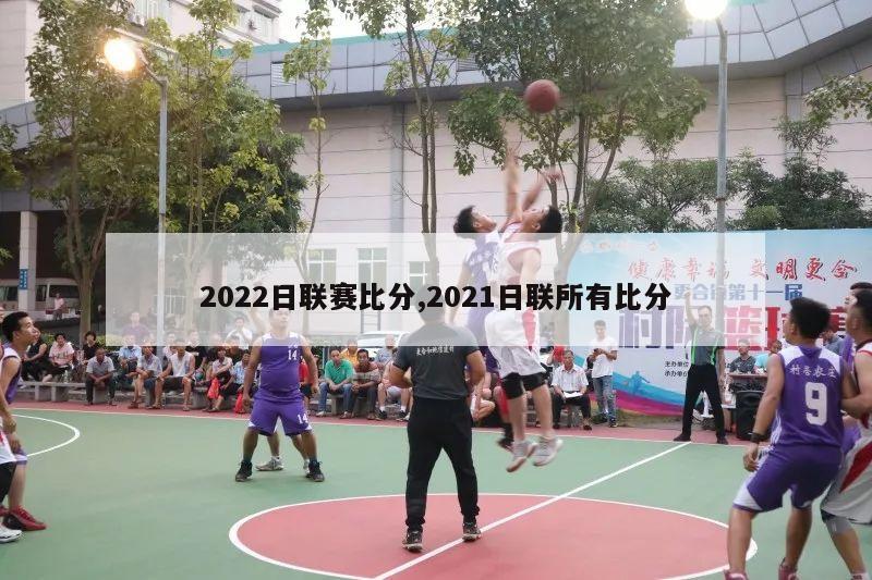 2022日联赛比分,2021日联所有比分