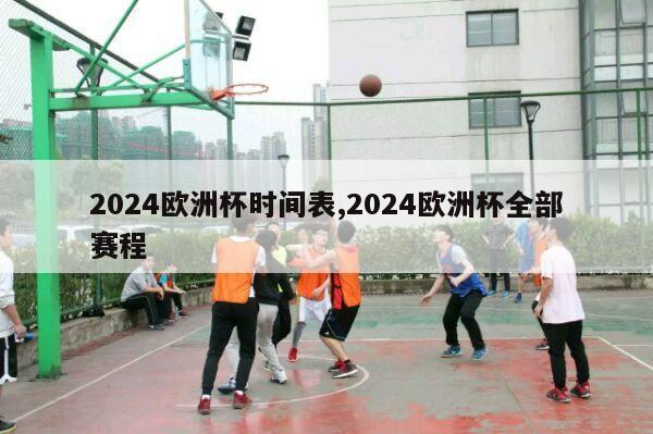 2024欧洲杯时间表,2024欧洲杯全部赛程