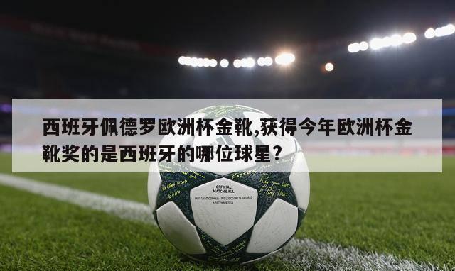 西班牙佩德罗欧洲杯金靴,获得今年欧洲杯金靴奖的是西班牙的哪位球星?