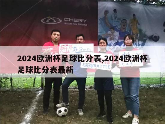 2024欧洲杯足球比分表,2024欧洲杯足球比分表最新