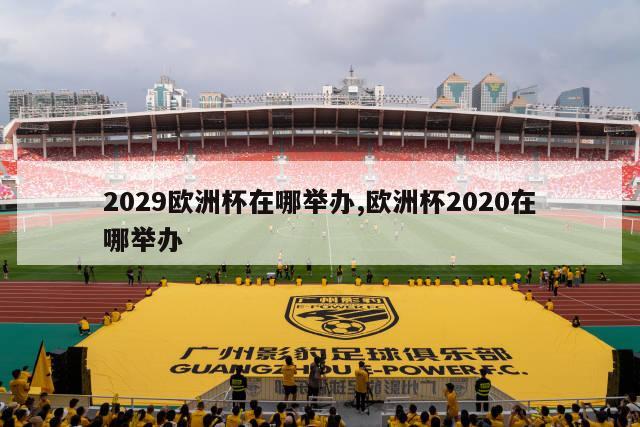 2029欧洲杯在哪举办,欧洲杯2020在哪举办