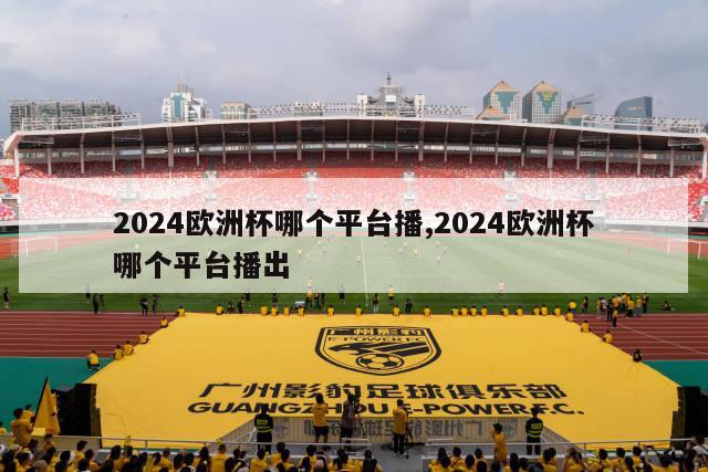 2024欧洲杯哪个平台播,2024欧洲杯哪个平台播出