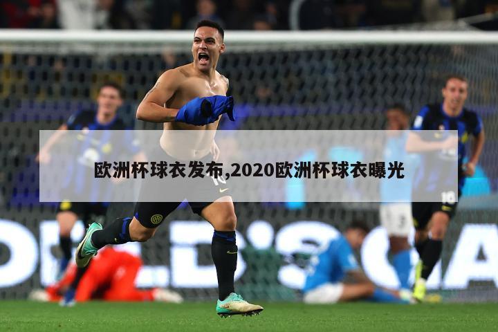 欧洲杯球衣发布,2020欧洲杯球衣曝光