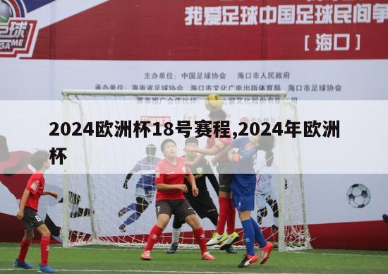 2024欧洲杯18号赛程,2024年欧洲杯