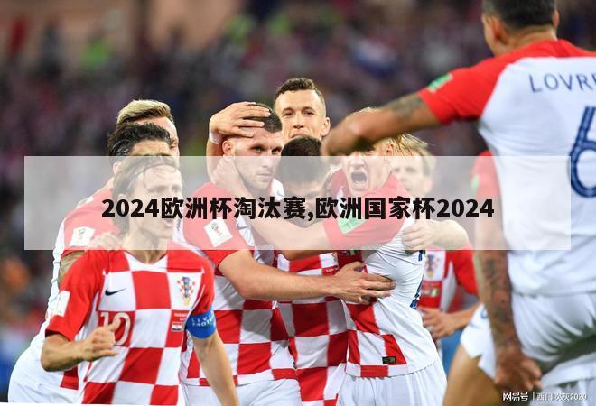 2024欧洲杯淘汰赛,欧洲国家杯2024