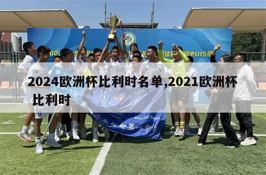 2024欧洲杯比利时名单,2021欧洲杯 比利时