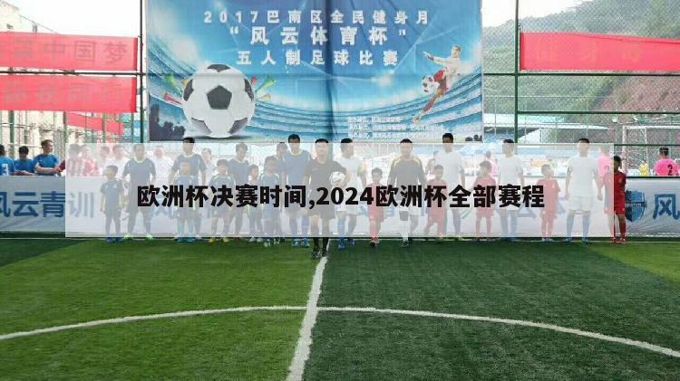 欧洲杯决赛时间,2024欧洲杯全部赛程