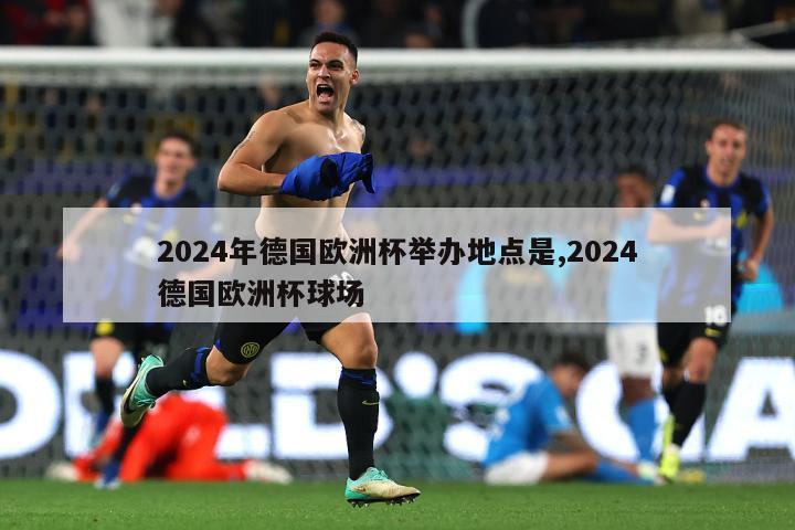 2024年德国欧洲杯举办地点是,2024德国欧洲杯球场