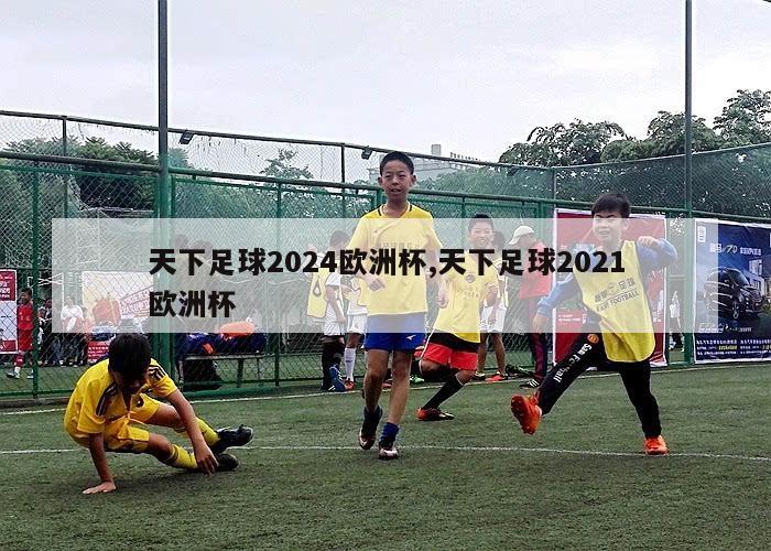 天下足球2024欧洲杯,天下足球2021欧洲杯