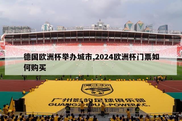 德国欧洲杯举办城市,2024欧洲杯门票如何购买