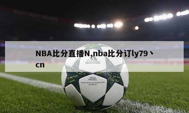 NBA比分直播N,nba比分订ly79丶cn