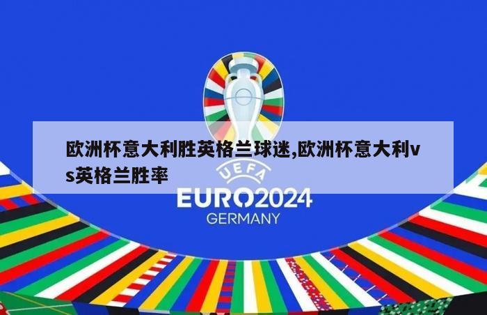 欧洲杯意大利胜英格兰球迷,欧洲杯意大利vs英格兰胜率