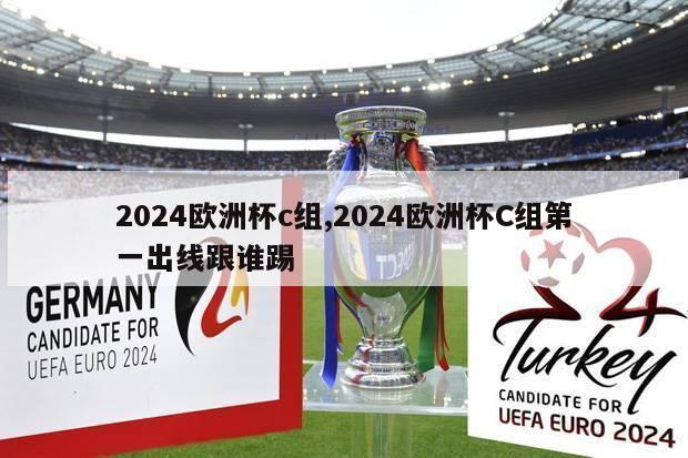 2024欧洲杯c组,2024欧洲杯C组第一出线跟谁踢