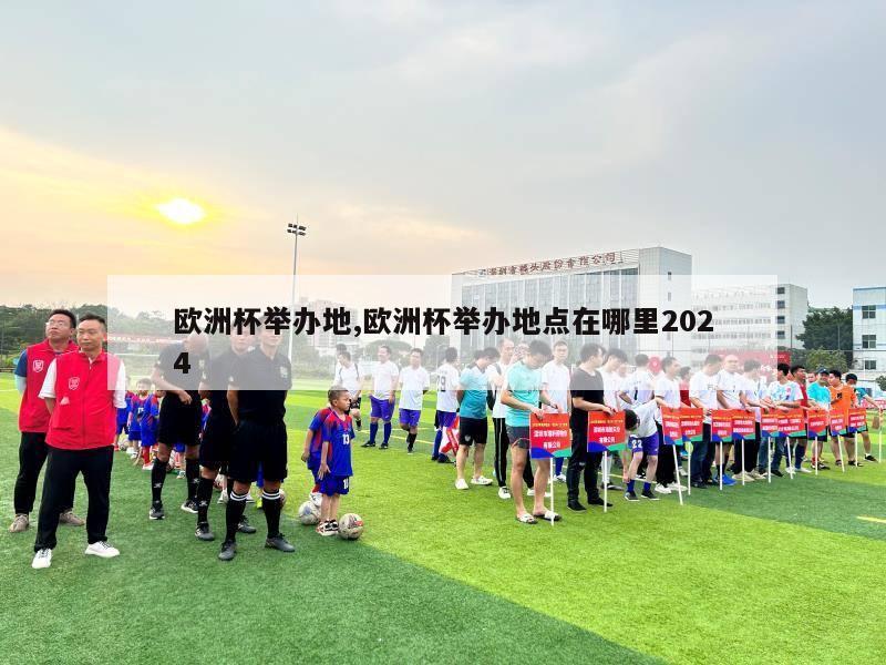 欧洲杯举办地,欧洲杯举办地点在哪里2024