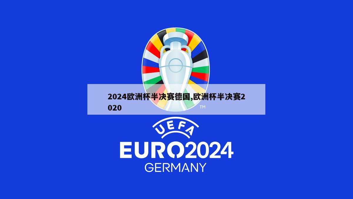 2024欧洲杯半决赛德国,欧洲杯半决赛2020