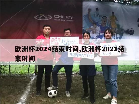 欧洲杯2024结束时间,欧洲杯2021结束时间