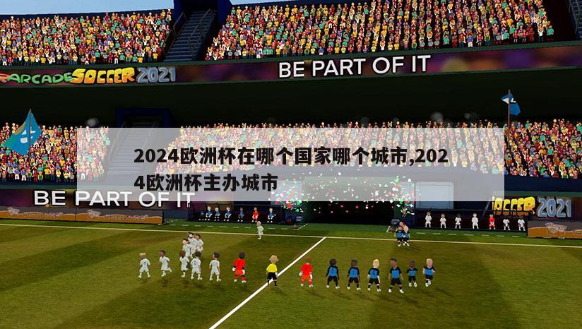 2024欧洲杯在哪个国家哪个城市,2024欧洲杯主办城市