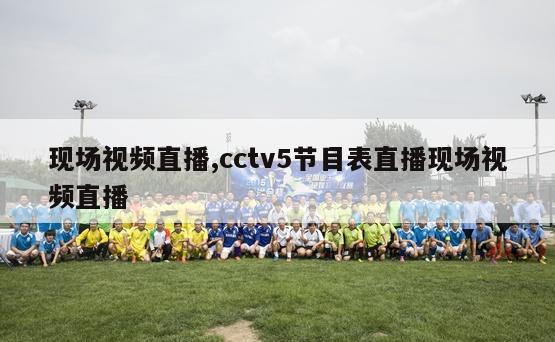 现场视频直播,cctv5节目表直播现场视频直播